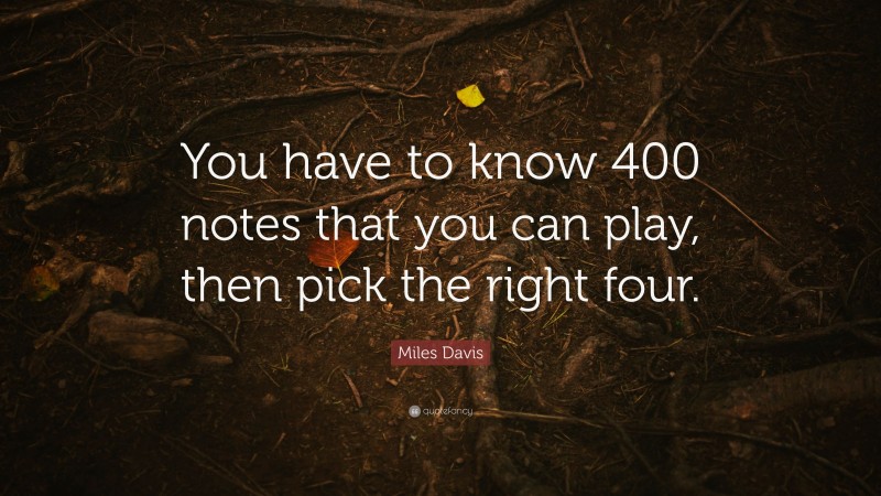 Miles Davis Quote: “You have to know 400 notes that you can play, then pick the right four.”