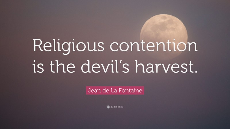 Jean de La Fontaine Quote: “Religious contention is the devil’s harvest.”