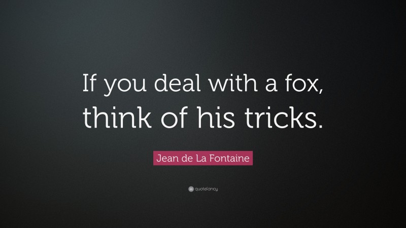 Jean de La Fontaine Quote: “If you deal with a fox, think of his tricks.”
