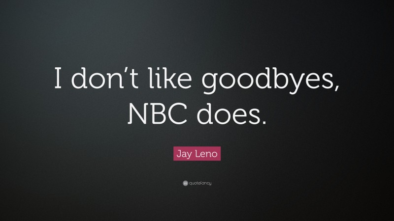 Jay Leno Quote: “I don’t like goodbyes, NBC does.”