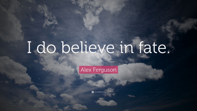 Alex Ferguson Quote: “I do believe in fate.”