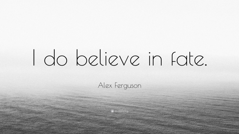 Alex Ferguson Quote: “I do believe in fate.”