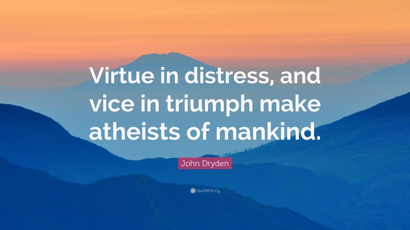 John Dryden Quote: “Virtue in distress, and vice in triumph make atheists of mankind.”