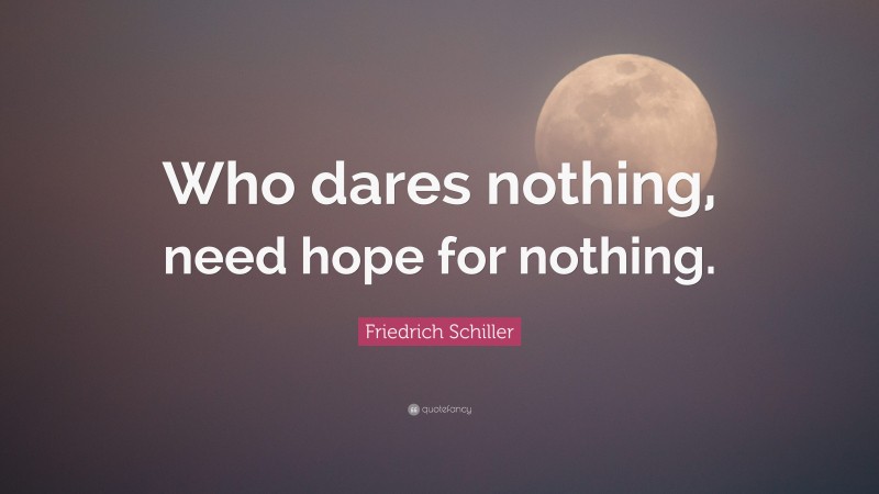 Friedrich Schiller Quote: “Who dares nothing, need hope for nothing.”