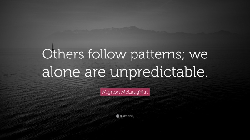 Mignon McLaughlin Quote: “Others follow patterns; we alone are unpredictable.”