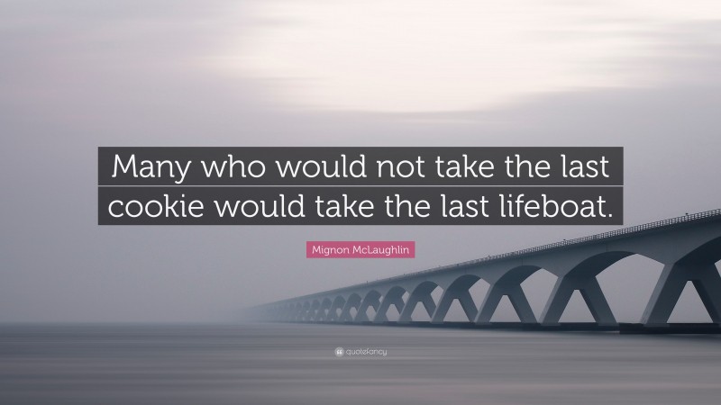 Mignon McLaughlin Quote: “Many who would not take the last cookie would take the last lifeboat.”