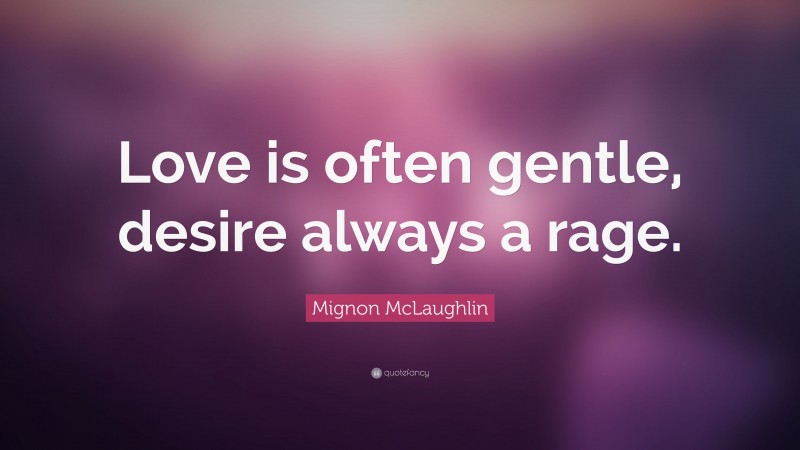Mignon McLaughlin Quote: “Love is often gentle, desire always a rage.”