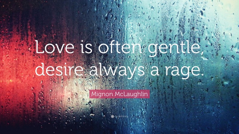 Mignon McLaughlin Quote: “Love is often gentle, desire always a rage.”