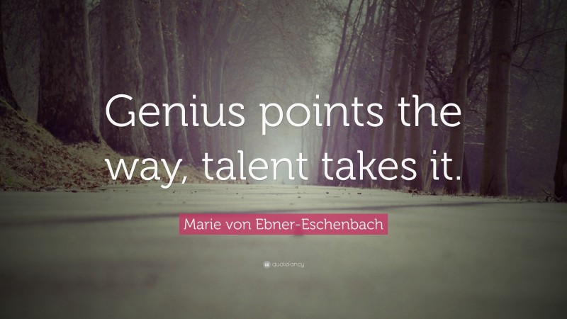 Marie von Ebner-Eschenbach Quote: “Genius points the way, talent takes it.”
