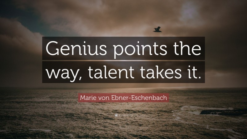Marie von Ebner-Eschenbach Quote: “Genius points the way, talent takes it.”