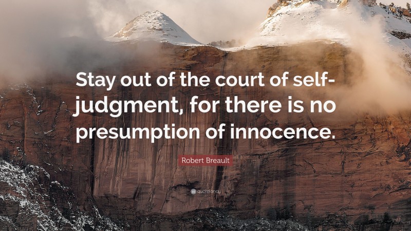 Robert Breault Quote: “Stay out of the court of self-judgment, for there is no presumption of innocence.”