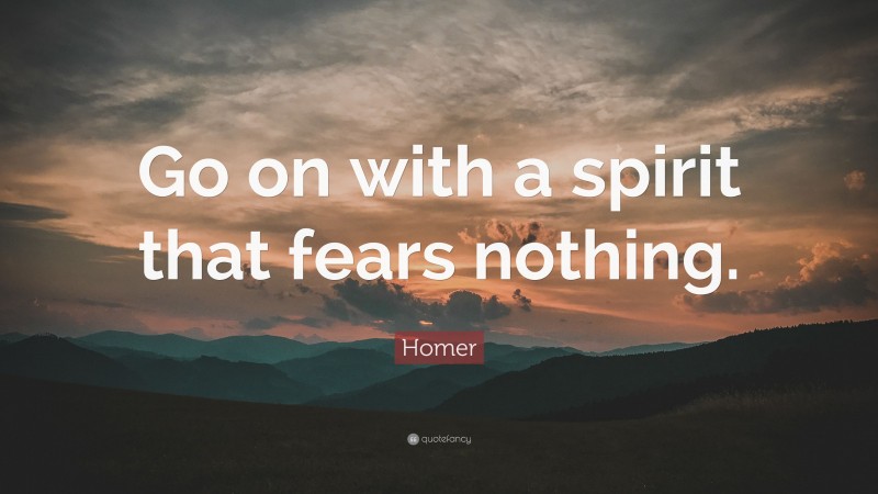 Homer Quote: “Go on with a spirit that fears nothing.”