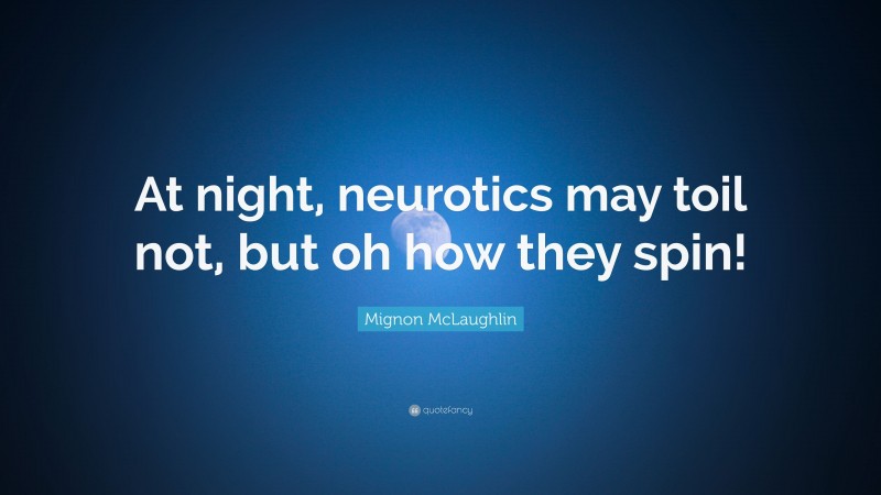 Mignon McLaughlin Quote: “At night, neurotics may toil not, but oh how they spin!”