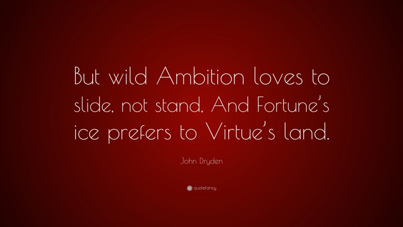John Dryden Quote: “But wild Ambition loves to slide, not stand, And Fortune’s ice prefers to Virtue’s land.”