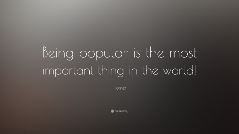 Homer Quote: “Being popular is the most important thing in the world!”