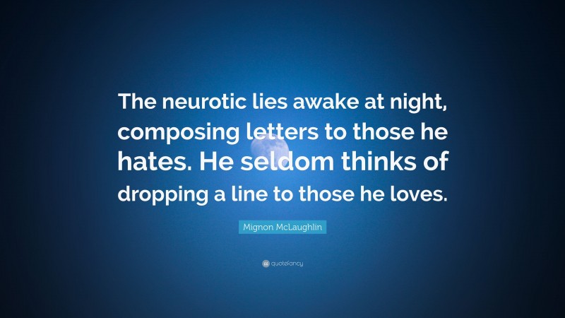 Mignon McLaughlin Quote: “The neurotic lies awake at night, composing letters to those he hates. He seldom thinks of dropping a line to those he loves.”