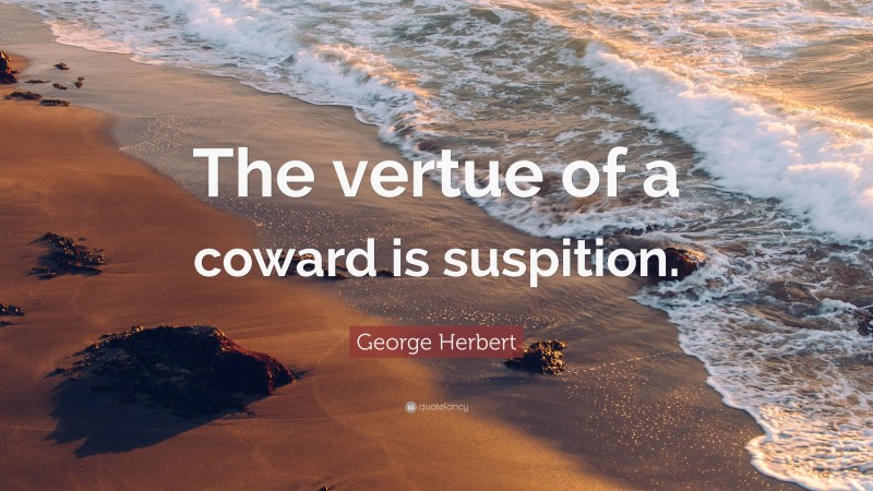 George Herbert Quote: “The vertue of a coward is suspition.”