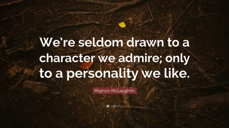 Mignon McLaughlin Quote: “We’re seldom drawn to a character we admire; only to a personality we like.”