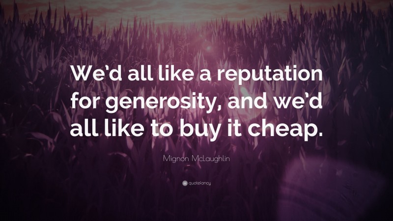 Mignon McLaughlin Quote: “We’d all like a reputation for generosity, and we’d all like to buy it cheap.”