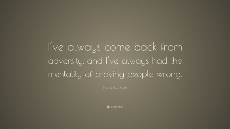 David Beckham Quote: “I’ve always come back from adversity, and I’ve always had the mentality of proving people wrong.”