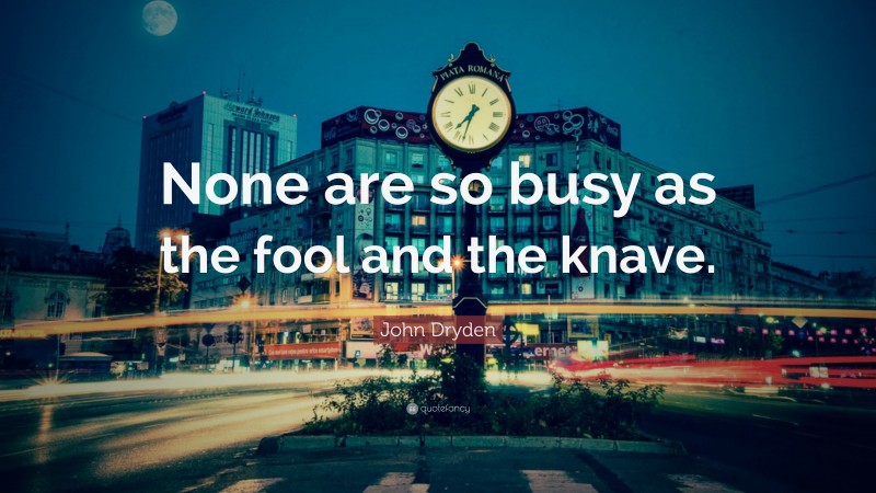 John Dryden Quote: “None are so busy as the fool and the knave.”