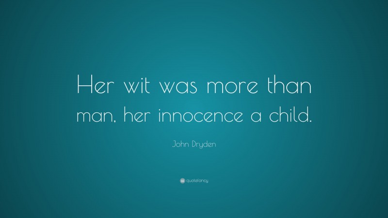 John Dryden Quote: “Her wit was more than man, her innocence a child.”