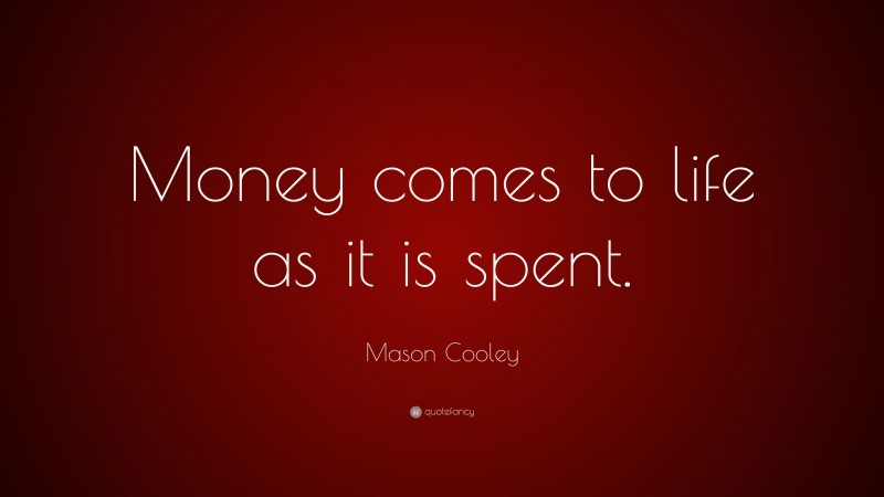 Mason Cooley Quote: “Money comes to life as it is spent.”