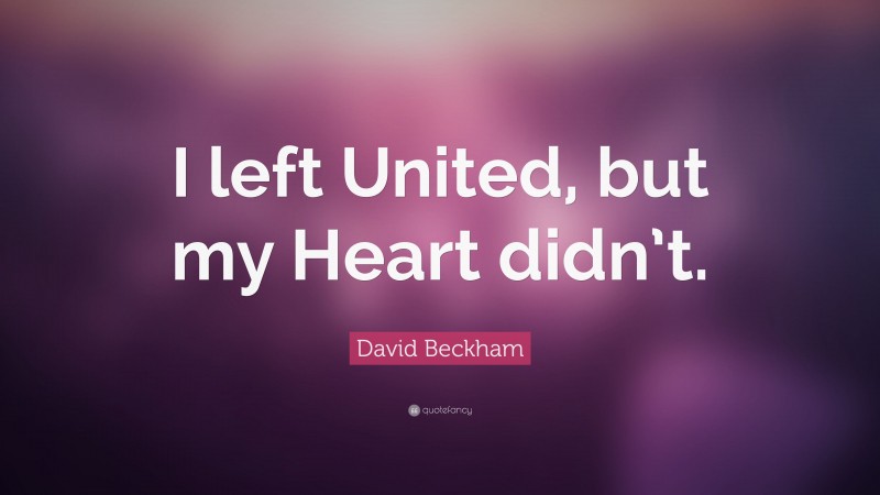David Beckham Quote: “I left United, but my Heart didn’t.”