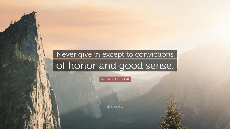 Winston Churchill Quote: “Never give in except to convictions of honor and good sense.”