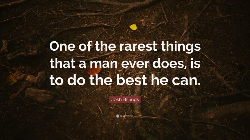 Josh Billings Quote: “One of the rarest things that a man ever does, is to do the best he can.”