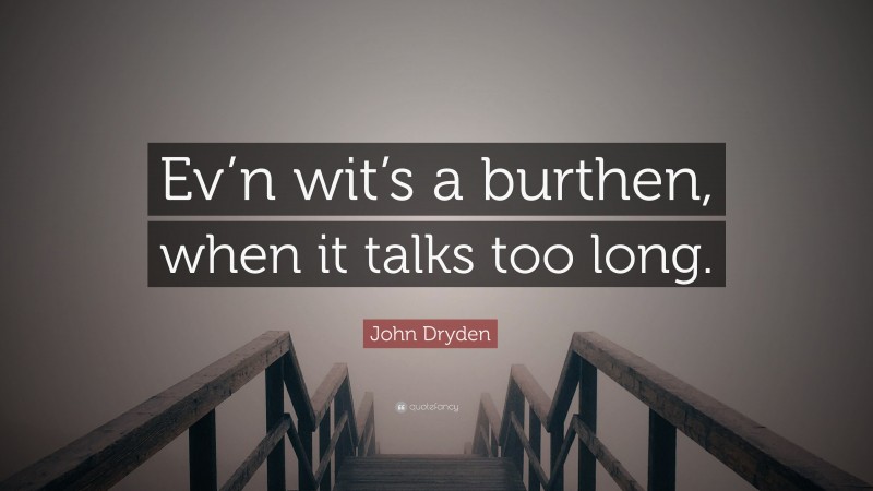 John Dryden Quote: “Ev’n wit’s a burthen, when it talks too long.”