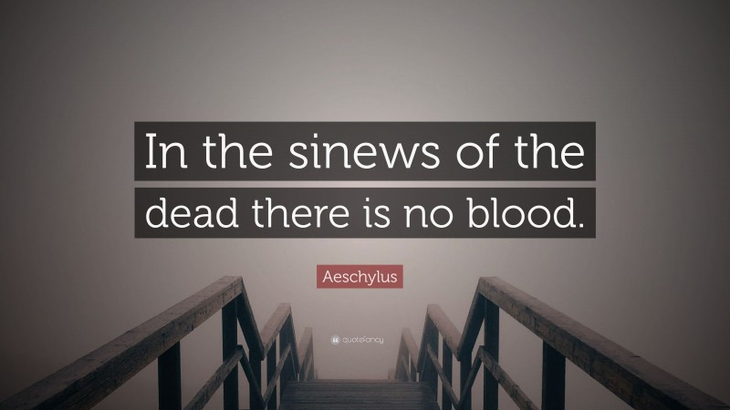 Aeschylus Quote: “In the sinews of the dead there is no blood.”