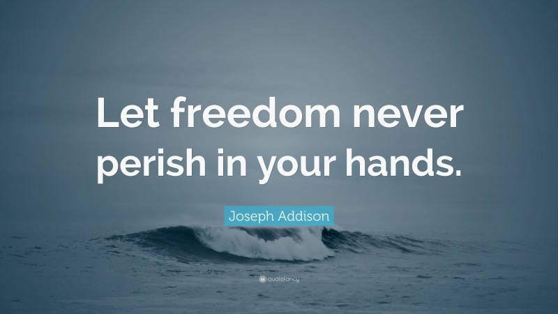 Joseph Addison Quote: “Let freedom never perish in your hands.”