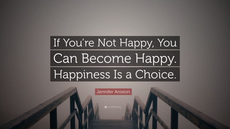 Jennifer Aniston Quote: “If You’re Not Happy, You Can Become Happy. Happiness Is a Choice.”