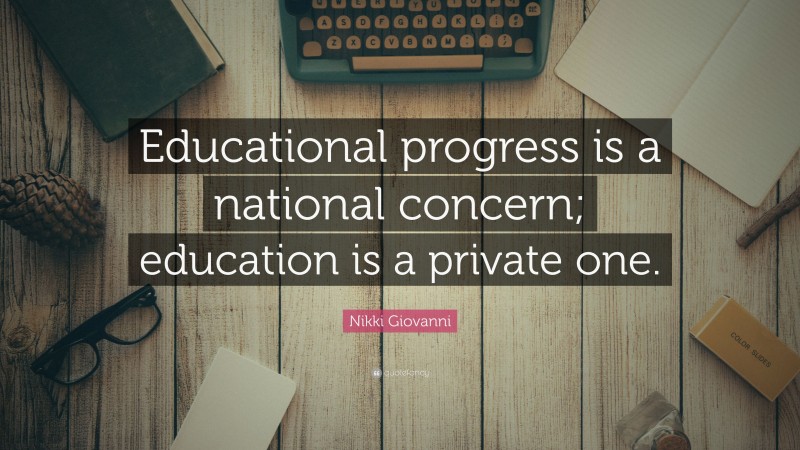 Nikki Giovanni Quote: “Educational progress is a national concern; education is a private one.”