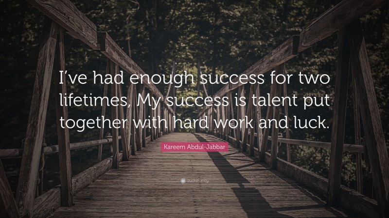 Kareem Abdul-Jabbar Quote: “I’ve had enough success for two lifetimes, My success is talent put together with hard work and luck.”