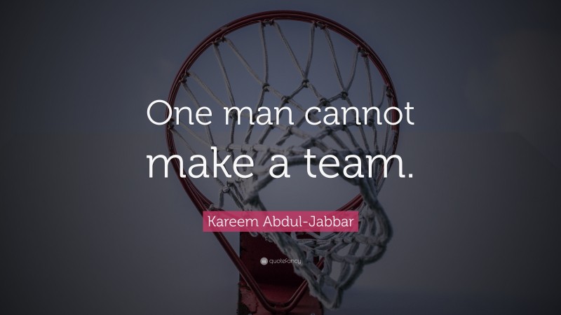 Kareem Abdul-Jabbar Quote: “One man cannot make a team.”