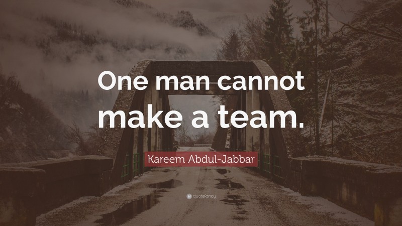 Kareem Abdul-Jabbar Quote: “One man cannot make a team.”