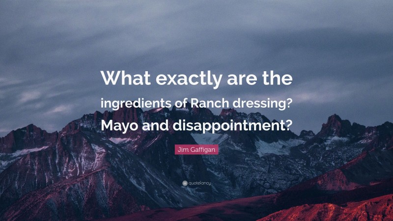 Jim Gaffigan Quote: “What exactly are the ingredients of Ranch dressing? Mayo and disappointment?”