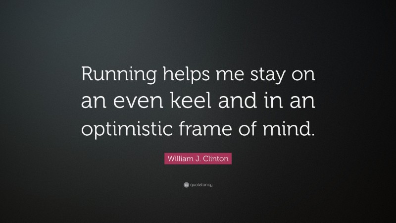 William J. Clinton Quote: “Running helps me stay on an even keel and in an optimistic frame of mind.”