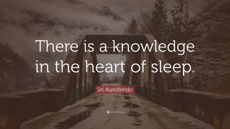 Sri Aurobindo Quote: “There is a knowledge in the heart of sleep.”