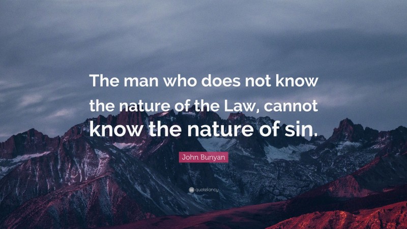 John Bunyan Quote: “The man who does not know the nature of the Law, cannot know the nature of sin.”