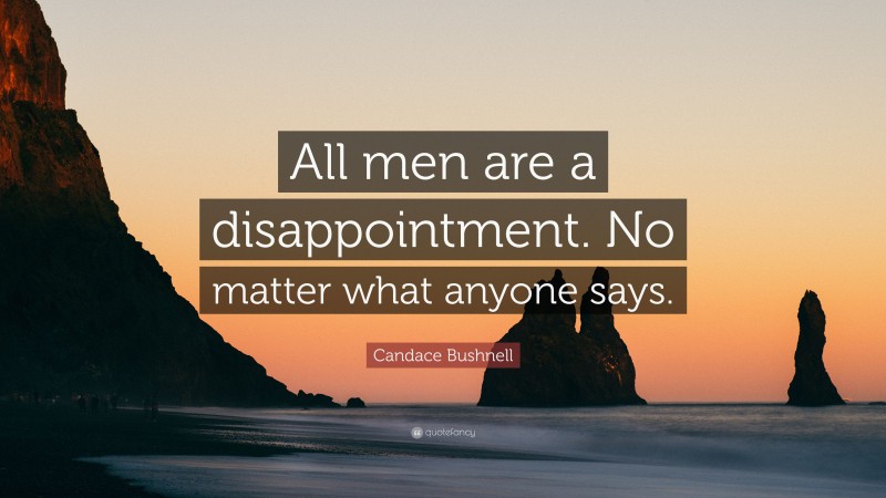 Candace Bushnell Quote: “All men are a disappointment. No matter what anyone says.”