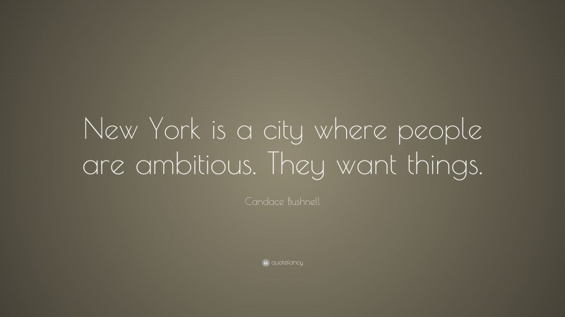 Candace Bushnell Quote: “New York is a city where people are ambitious. They want things.”
