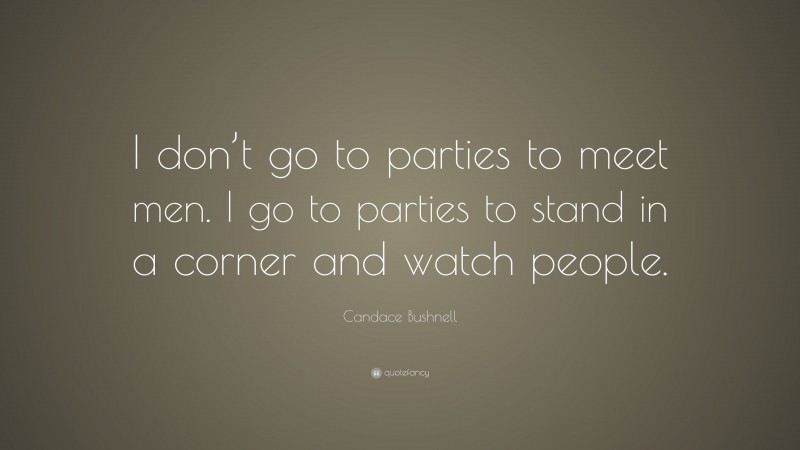 Candace Bushnell Quote: “I don’t go to parties to meet men. I go to parties to stand in a corner and watch people.”
