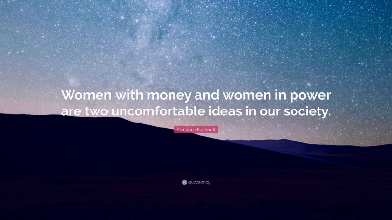Candace Bushnell Quote: “Women with money and women in power are two uncomfortable ideas in our society.”
