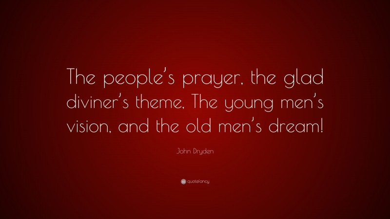 John Dryden Quote: “The people’s prayer, the glad diviner’s theme, The young men’s vision, and the old men’s dream!”