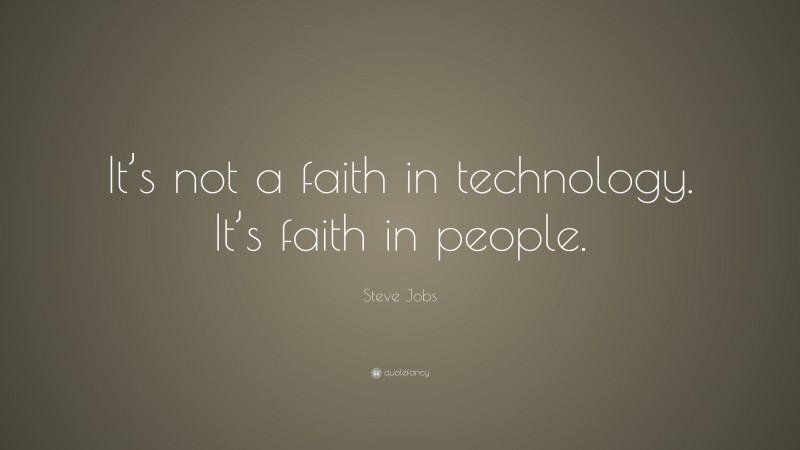 Steve Jobs Quote: “It’s not a faith in technology. It’s faith in people.”