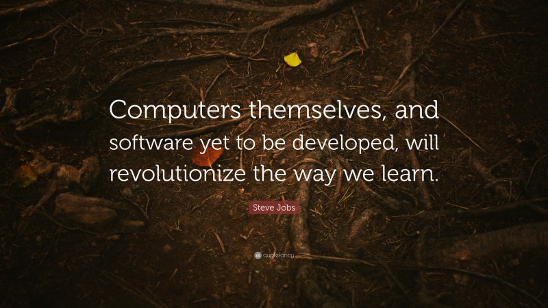 Steve Jobs Quote: “Computers themselves, and software yet to be developed, will revolutionize the way we learn.”