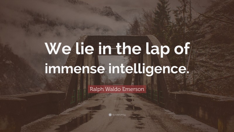 Ralph Waldo Emerson Quote: “We lie in the lap of immense intelligence.”